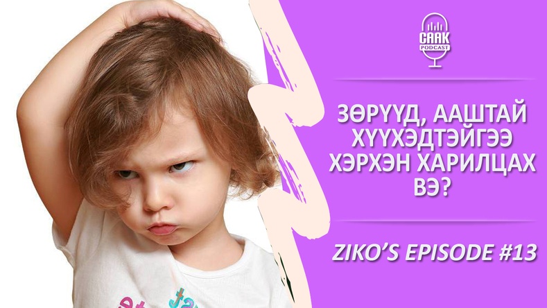 Ziko's podcast #13 - Зөрүүд, ааштай хүүхэдтэйгээ хэрхэн харилцах вэ?